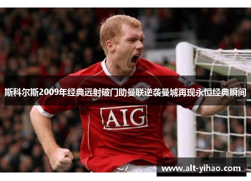 斯科尔斯2009年经典远射破门助曼联逆袭曼城再现永恒经典瞬间