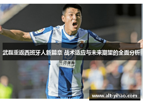 武磊重返西班牙人新篇章 战术适应与未来期望的全面分析