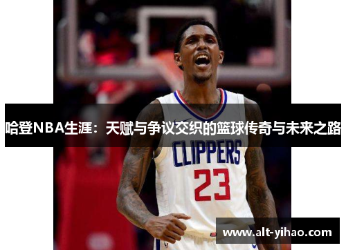 哈登NBA生涯：天赋与争议交织的篮球传奇与未来之路