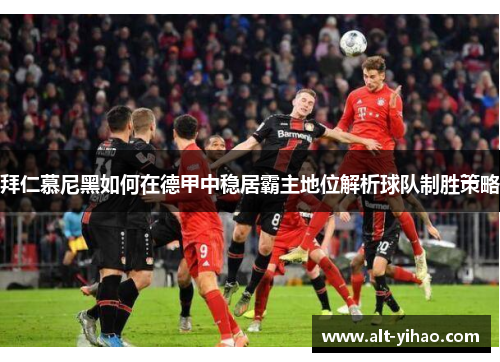 拜仁慕尼黑如何在德甲中稳居霸主地位解析球队制胜策略