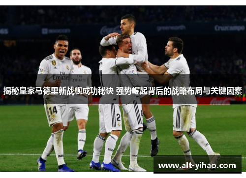 揭秘皇家马德里新战舰成功秘诀 强势崛起背后的战略布局与关键因素