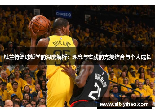 杜兰特篮球哲学的深度解析：理念与实践的完美结合与个人成长