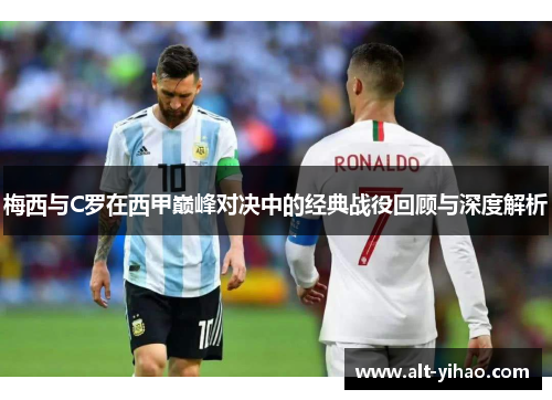 梅西与C罗在西甲巅峰对决中的经典战役回顾与深度解析
