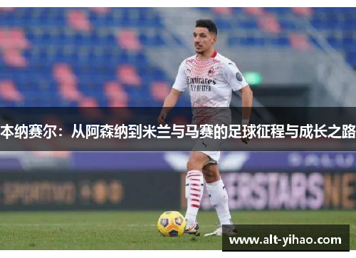 本纳赛尔：从阿森纳到米兰与马赛的足球征程与成长之路