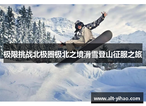 极限挑战北极圈极北之境滑雪登山征服之旅