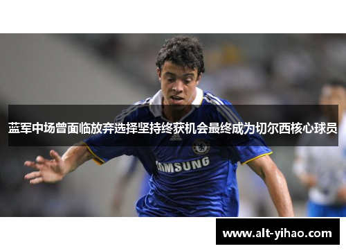 蓝军中场曾面临放弃选择坚持终获机会最终成为切尔西核心球员
