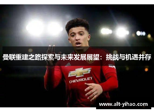 曼联重建之路探索与未来发展展望：挑战与机遇并存
