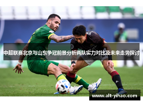 中超联赛北京与山东争冠前景分析两队实力对比及未来走势探讨