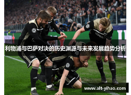 利物浦与巴萨对决的历史渊源与未来发展趋势分析