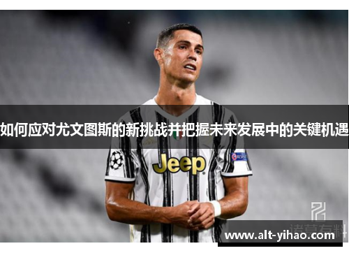 如何应对尤文图斯的新挑战并把握未来发展中的关键机遇