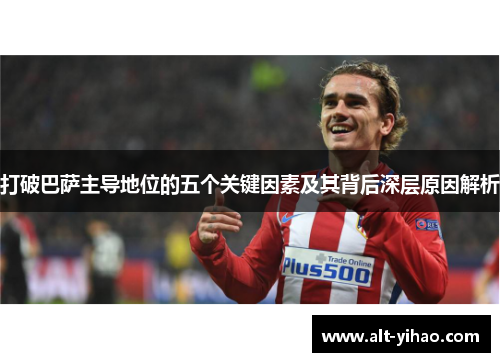 打破巴萨主导地位的五个关键因素及其背后深层原因解析