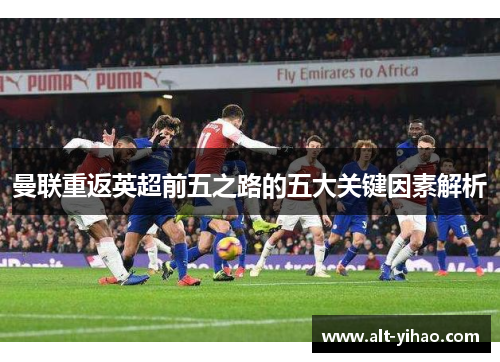 曼联重返英超前五之路的五大关键因素解析