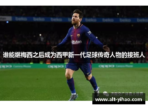 谁能继梅西之后成为西甲新一代足球传奇人物的接班人