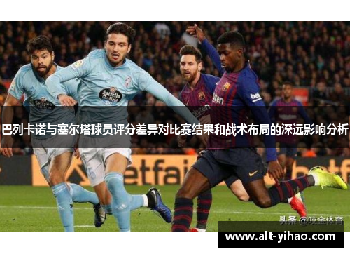 巴列卡诺与塞尔塔球员评分差异对比赛结果和战术布局的深远影响分析