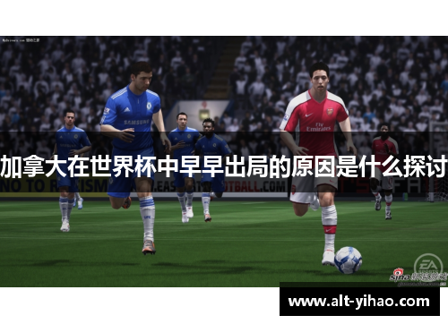 加拿大在世界杯中早早出局的原因是什么探讨