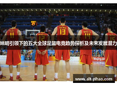 姚明引领下的五大全球足篮电竞趋势探析及未来发展潜力
