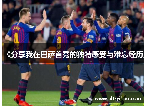 《分享我在巴萨首秀的独特感受与难忘经历》