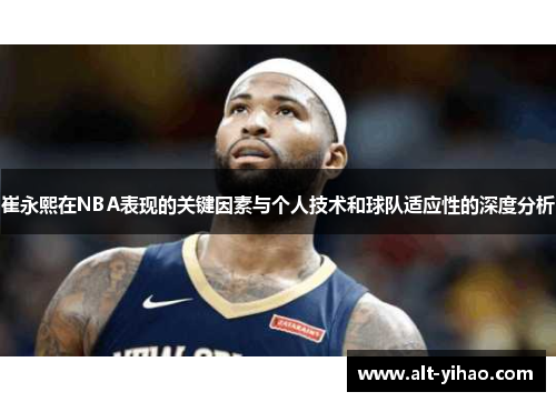 崔永熙在NBA表现的关键因素与个人技术和球队适应性的深度分析