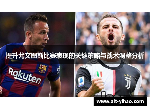 提升尤文图斯比赛表现的关键策略与战术调整分析