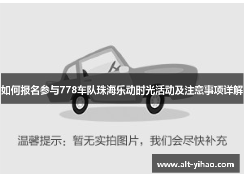 如何报名参与778车队珠海乐动时光活动及注意事项详解