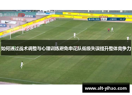 如何通过战术调整与心理训练避免申花队低级失误提升整体竞争力