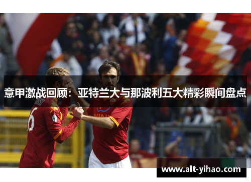 意甲激战回顾：亚特兰大与那波利五大精彩瞬间盘点