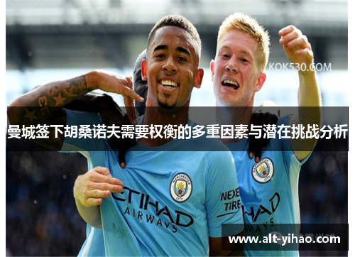 曼城签下胡桑诺夫需要权衡的多重因素与潜在挑战分析
