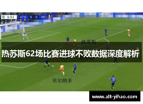 热苏斯62场比赛进球不败数据深度解析 