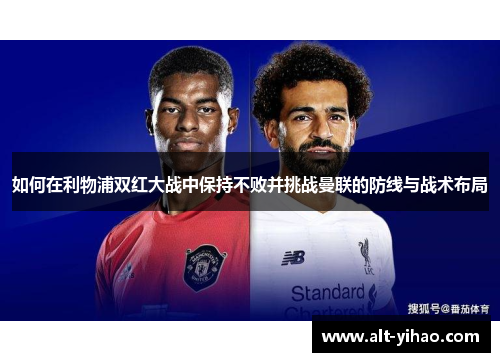 如何在利物浦双红大战中保持不败并挑战曼联的防线与战术布局