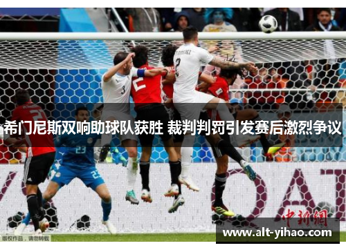 希门尼斯双响助球队获胜 裁判判罚引发赛后激烈争议