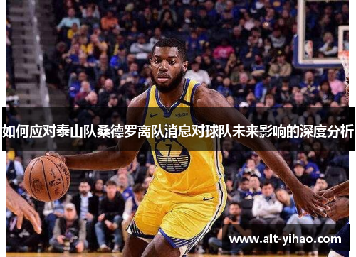 如何应对泰山队桑德罗离队消息对球队未来影响的深度分析