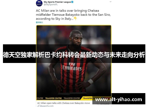 德天空独家解析巴卡约科转会最新动态与未来走向分析
