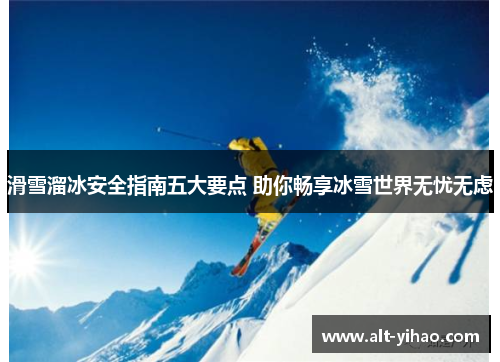 滑雪溜冰安全指南五大要点 助你畅享冰雪世界无忧无虑