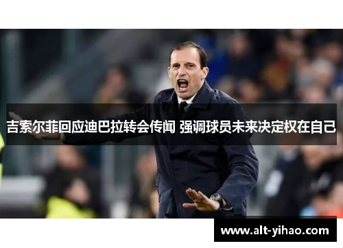 吉索尔菲回应迪巴拉转会传闻 强调球员未来决定权在自己