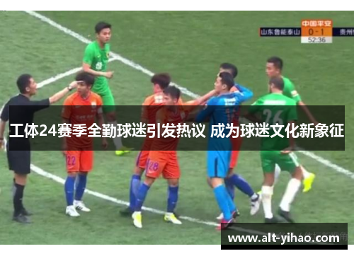 工体24赛季全勤球迷引发热议 成为球迷文化新象征