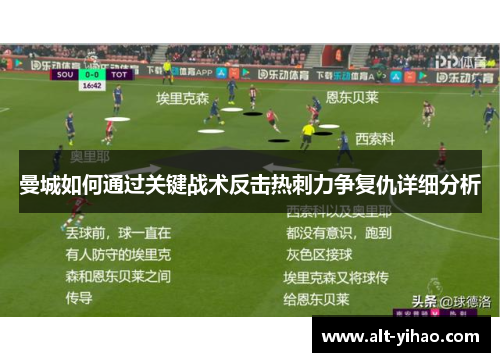 曼城如何通过关键战术反击热刺力争复仇详细分析