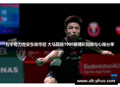 石宇奇力克安东森夺冠 大马超级1000赛精彩回顾与心得分享