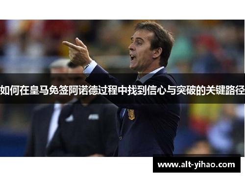 如何在皇马免签阿诺德过程中找到信心与突破的关键路径