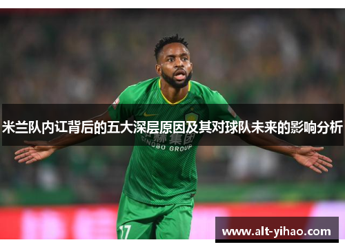 米兰队内讧背后的五大深层原因及其对球队未来的影响分析