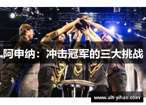 阿申纳：冲击冠军的三大挑战