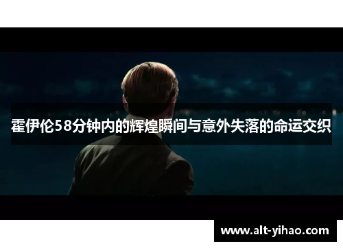 霍伊伦58分钟内的辉煌瞬间与意外失落的命运交织