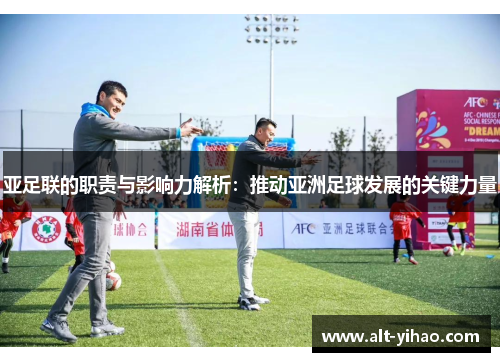 亚足联的职责与影响力解析：推动亚洲足球发展的关键力量