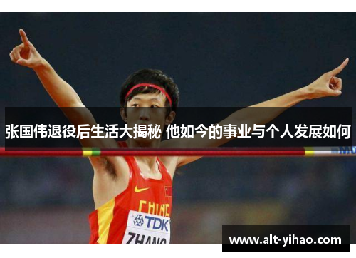 张国伟退役后生活大揭秘 他如今的事业与个人发展如何