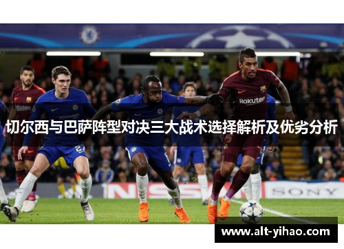 切尔西与巴萨阵型对决三大战术选择解析及优劣分析