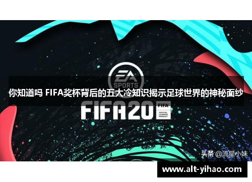 你知道吗 FIFA奖杯背后的五大冷知识揭示足球世界的神秘面纱