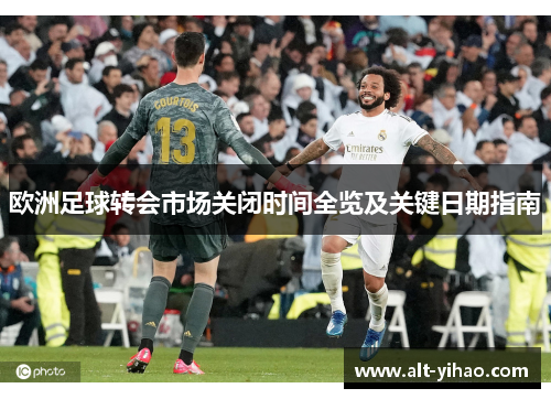 欧洲足球转会市场关闭时间全览及关键日期指南