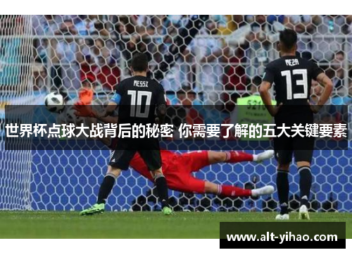 世界杯点球大战背后的秘密 你需要了解的五大关键要素