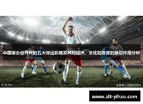 中国举办世界杯的五大深远影响及其对经济、文化和体育的推动作用分析