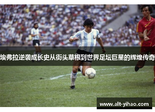 埃弗拉逆袭成长史从街头草根到世界足坛巨星的辉煌传奇