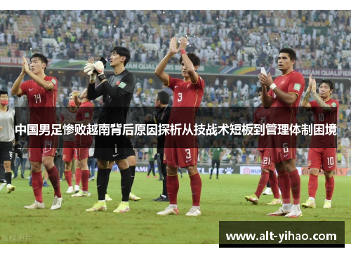 中国男足惨败越南背后原因探析从技战术短板到管理体制困境